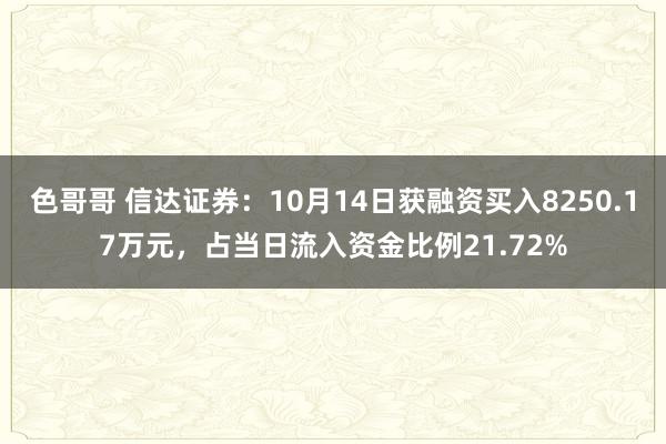 色哥哥 信达证券：10月14日获融资买入8250.17万元，占当日流入资金比例21.72%