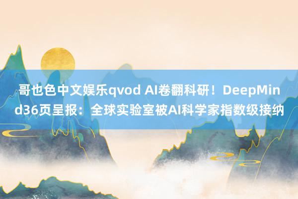 哥也色中文娱乐qvod AI卷翻科研！DeepMind36页呈报：全球实验室被AI科学家指数级接纳
