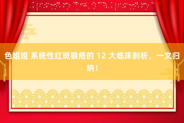 色姐姐 系统性红斑狼疮的 12 大临床剖析，一文归纳！