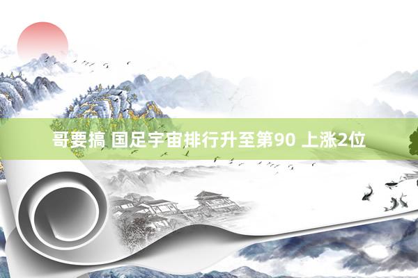 哥要搞 国足宇宙排行升至第90 上涨2位