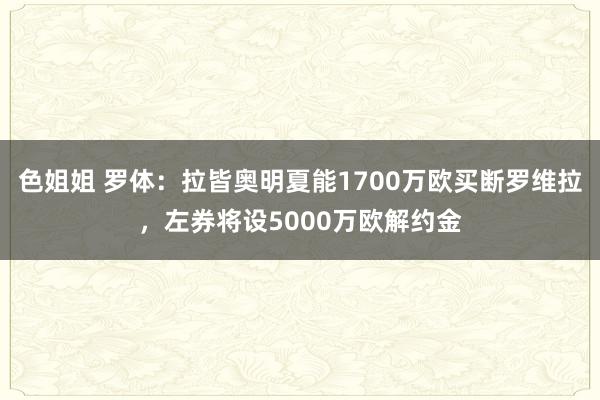 色姐姐 罗体：拉皆奥明夏能1700万欧买断罗维拉，左券将设5000万欧解约金