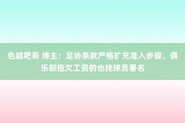色越吧哥 博主：足协条款严格扩充准入步骤，俱乐部拖欠工资的也找球员署名