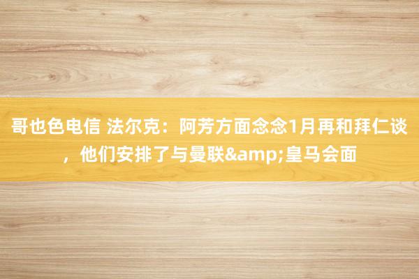 哥也色电信 法尔克：阿芳方面念念1月再和拜仁谈，他们安排了与曼联&皇马会面