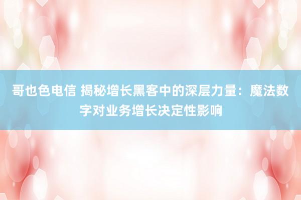哥也色电信 揭秘增长黑客中的深层力量：魔法数字对业务增长决定性影响