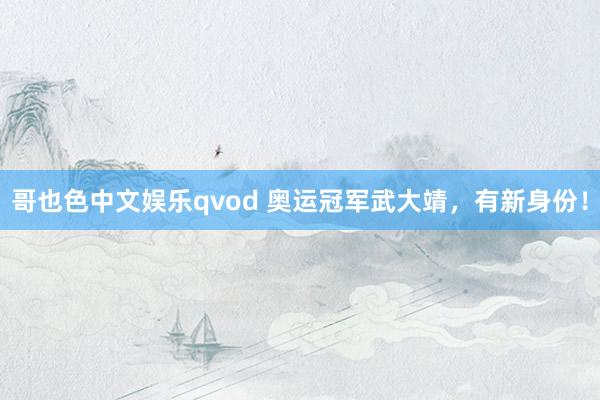 哥也色中文娱乐qvod 奥运冠军武大靖，有新身份！