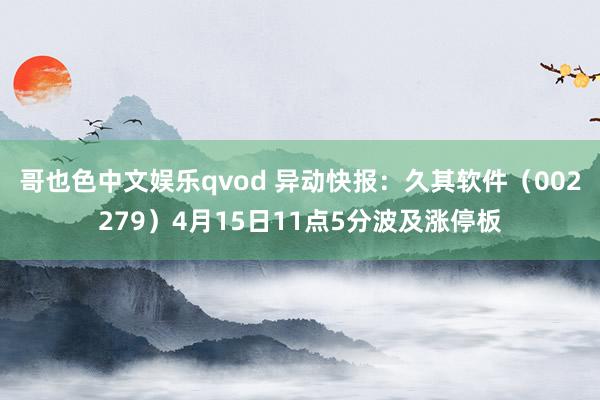 哥也色中文娱乐qvod 异动快报：久其软件（002279）4月15日11点5分波及涨停板
